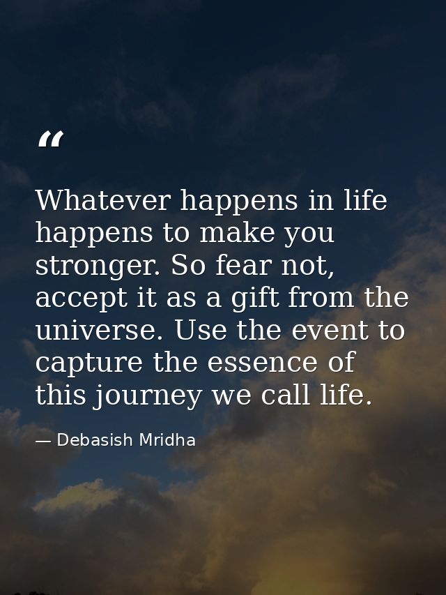 Whatever happens in life happens to make you stronger. So fear not, accept it as a gift from the universe. Use the event — Debasish Mridha