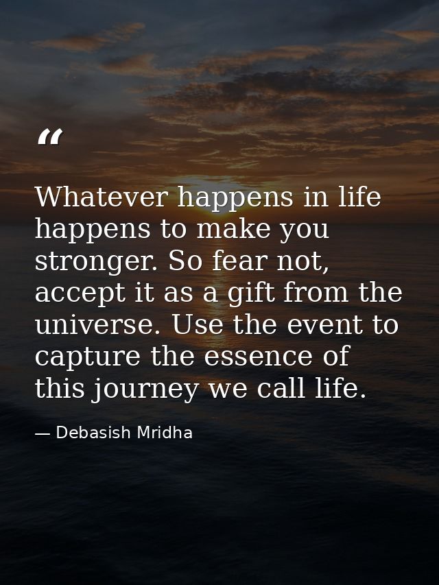 Whatever happens in life happens to make you stronger. So fear not, accept it as a gift from the universe. Use the event — Debasish Mridha