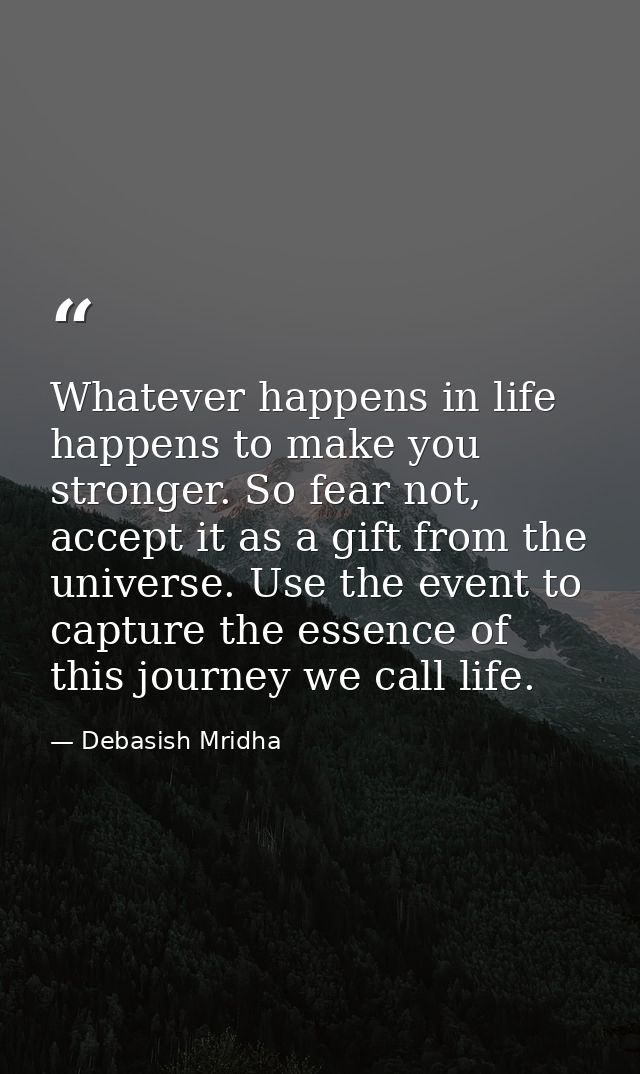 Whatever happens in life happens to make you stronger. So fear not, accept it as a gift from the universe. Use the event — Debasish Mridha