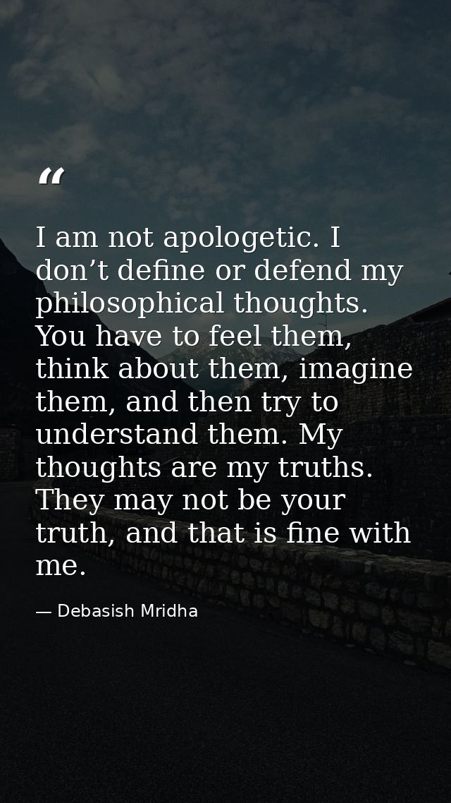 I am not apologetic. I don’t define or defend my philosophical thoughts. You have to feel them, think about them, imagin — Debasish Mridha