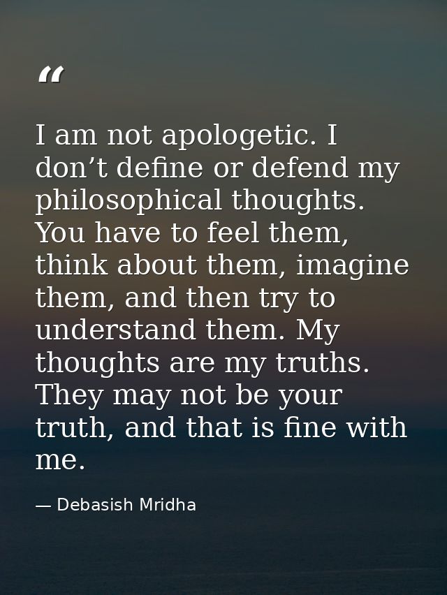 I am not apologetic. I don’t define or defend my philosophical thoughts. You have to feel them, think about them, imagin — Debasish Mridha