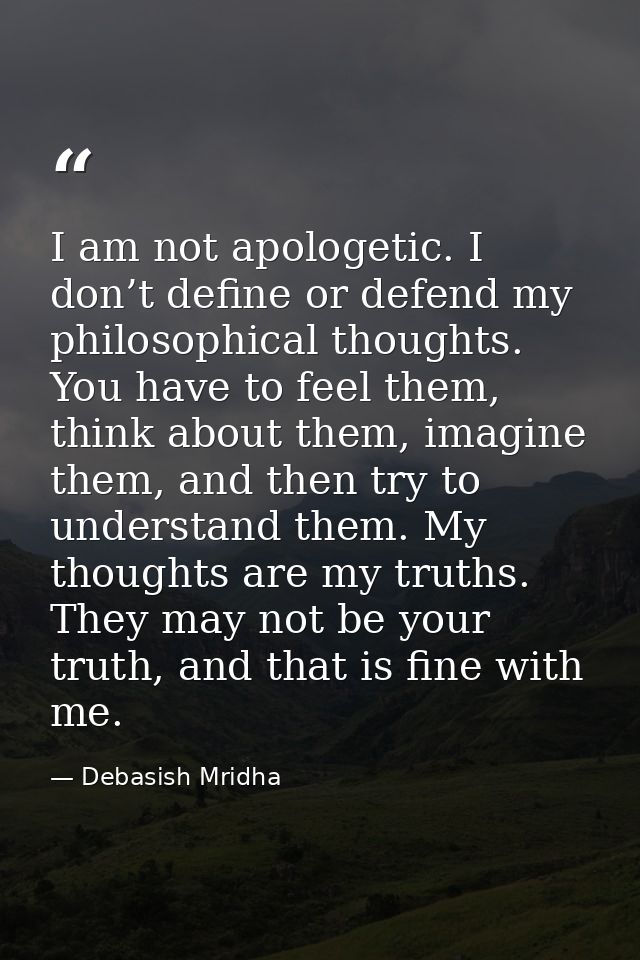 I am not apologetic. I don’t define or defend my philosophical thoughts. You have to feel them, think about them, imagin — Debasish Mridha