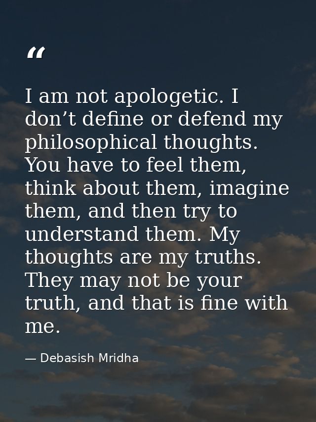 I am not apologetic. I don’t define or defend my philosophical thoughts. You have to feel them, think about them, imagin — Debasish Mridha