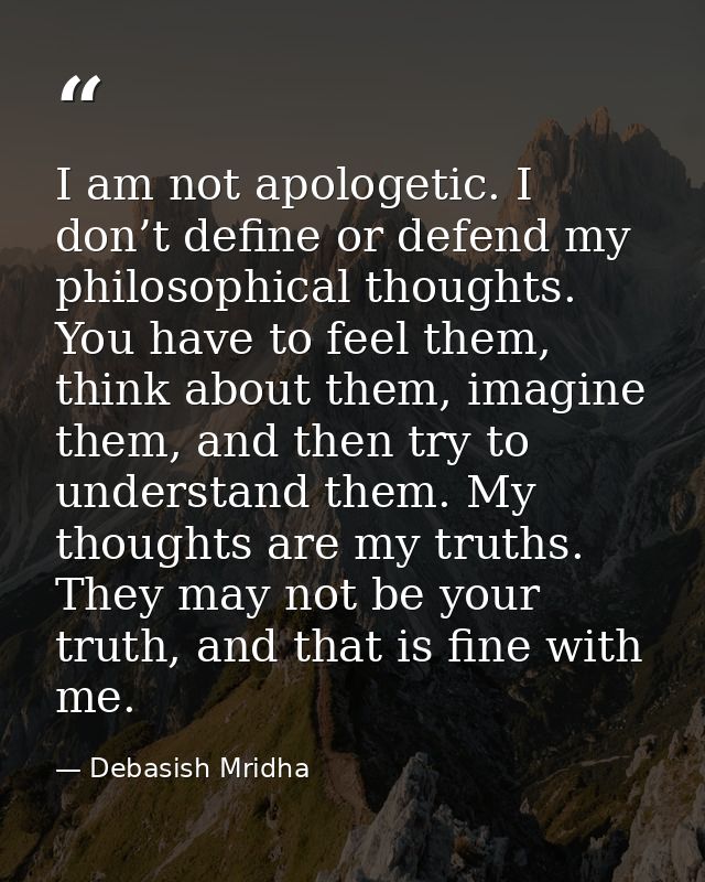 I am not apologetic. I don’t define or defend my philosophical thoughts. You have to feel them, think about them, imagin — Debasish Mridha