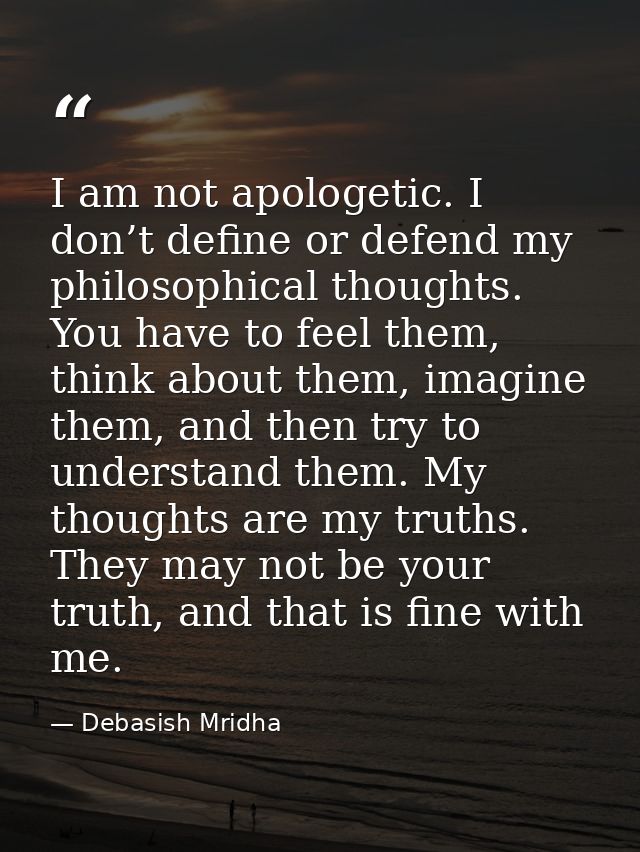 I am not apologetic. I don’t define or defend my philosophical thoughts. You have to feel them, think about them, imagin — Debasish Mridha