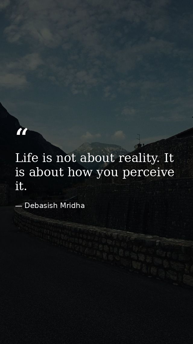 Life is not about reality. It is about how you perceive it. — Debasish Mridha