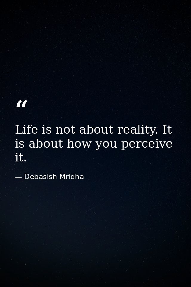 Life is not about reality. It is about how you perceive it. — Debasish Mridha