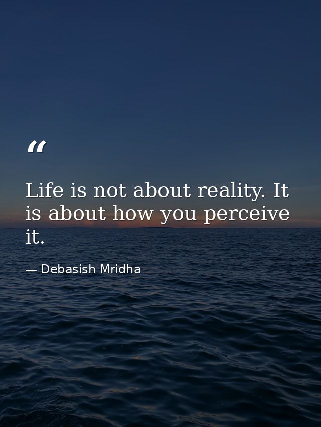 Life is not about reality. It is about how you perceive it. — Debasish Mridha