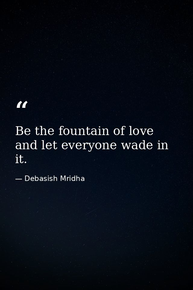 Be the fountain of love and let everyone wade in it. — Debasish Mridha
