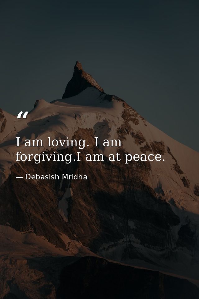 I am loving. I am forgiving.I am at peace. — Debasish Mridha
