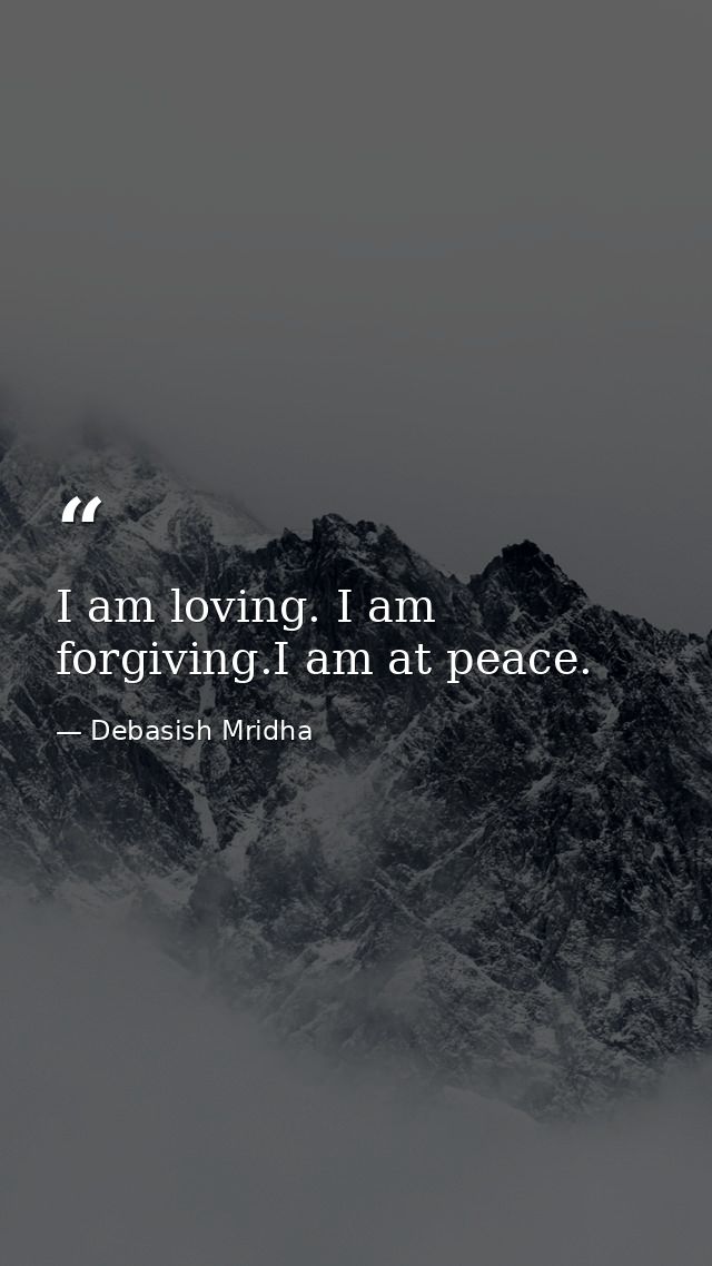 I am loving. I am forgiving.I am at peace. — Debasish Mridha