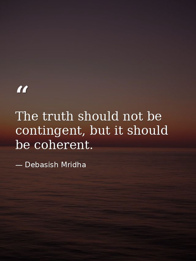 The truth should not be contingent, but it should be coherent. — Debasish Mridha