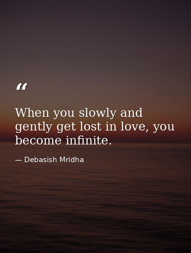 When you slowly and gently get lost in love, you become infinite. — Debasish Mridha