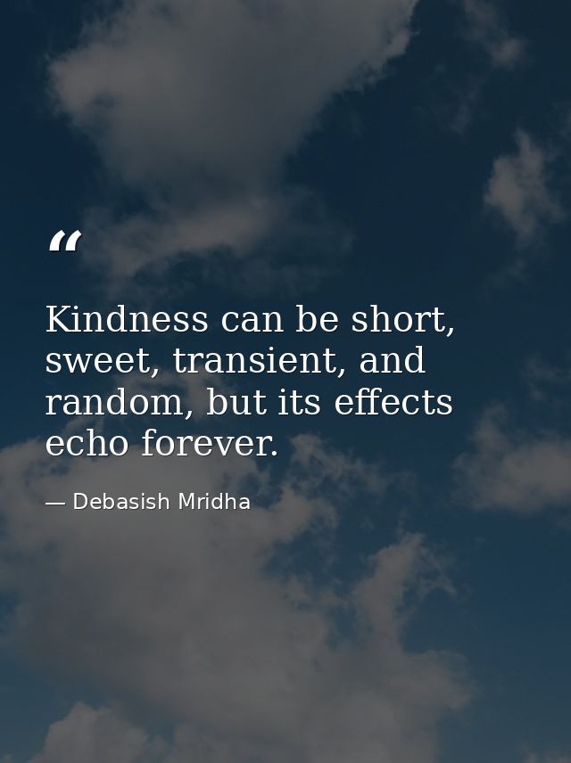 Kindness can be short, sweet, transient, and random, but its effects echo forever. — Debasish Mridha