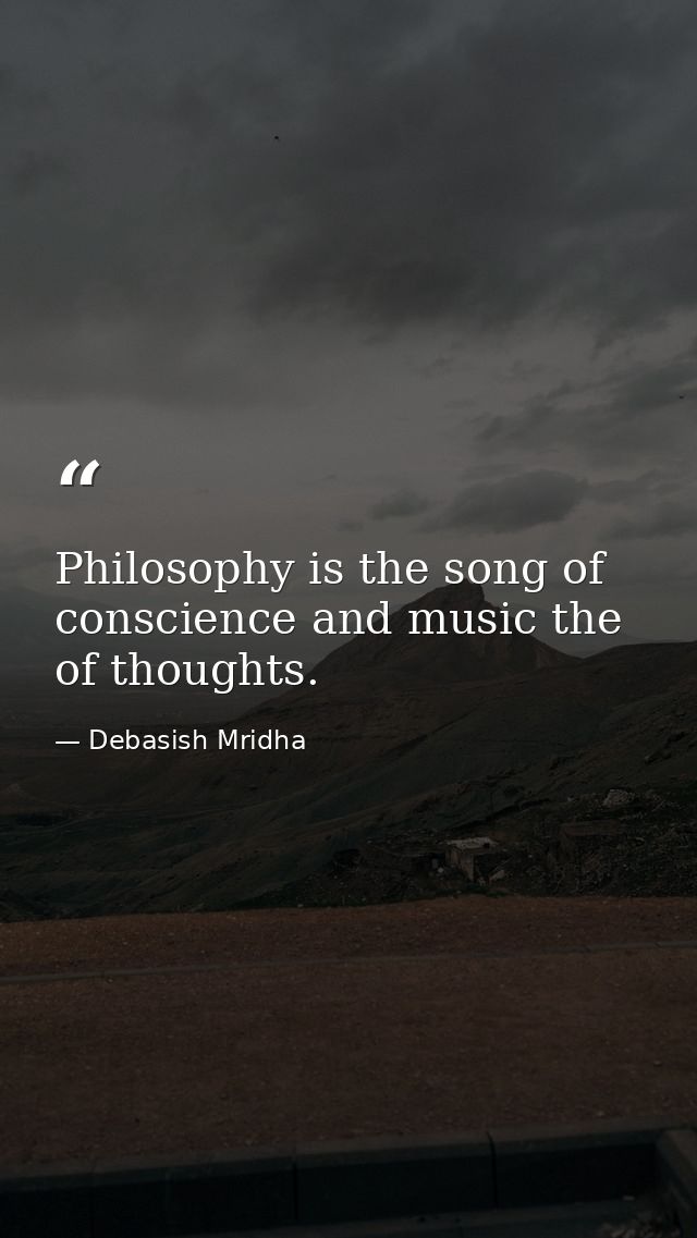 Philosophy is the song of conscience and music the of thoughts. — Debasish Mridha