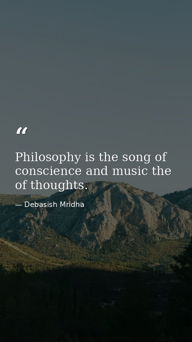 Philosophy is the song of conscience and music the of thoughts. — Debasish Mridha