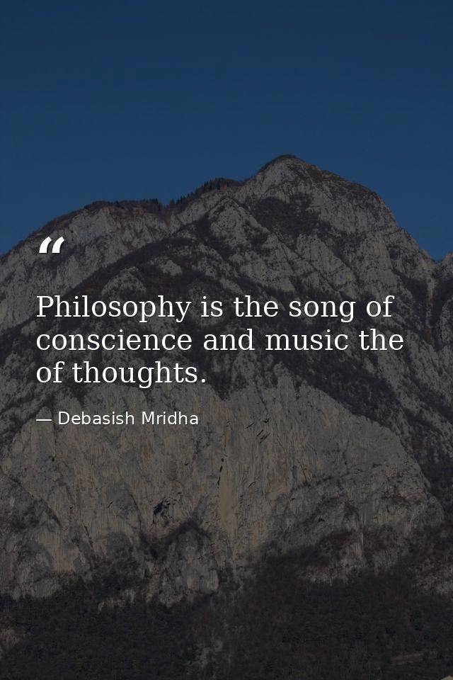 Philosophy is the song of conscience and music the of thoughts. — Debasish Mridha