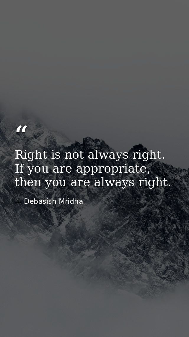 Right is not always right. If you are appropriate, then you are always right. — Debasish Mridha