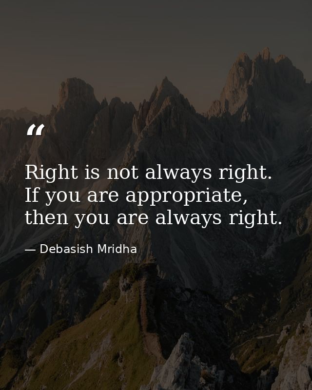 Right is not always right. If you are appropriate, then you are always right. — Debasish Mridha