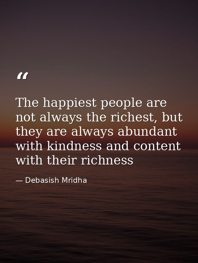 The happiest people are not always the richest, but they are always abundant with kindness and content with their richne — Debasish Mridha