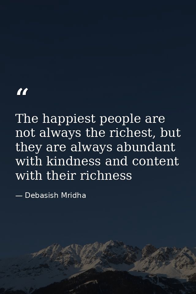 The happiest people are not always the richest, but they are always abundant with kindness and content with their richne — Debasish Mridha