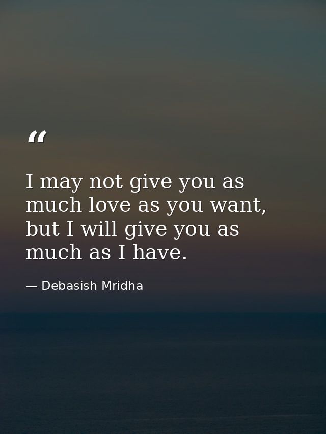 I may not give you as much love as you want, but I will give you as much as I have. — Debasish Mridha