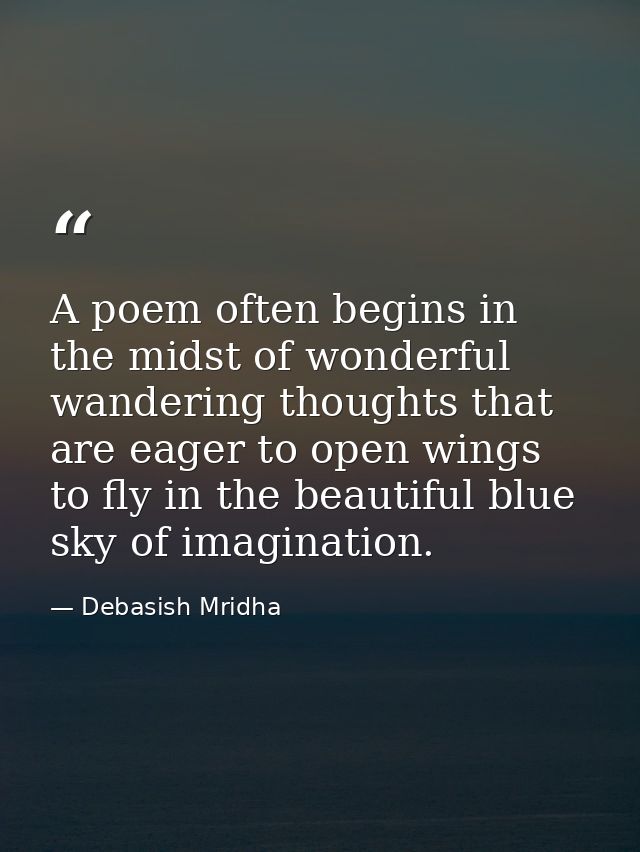 A poem often begins in the midst of wonderful wandering thoughts that are eager to open wings to fly in the beautiful bl — Debasish Mridha