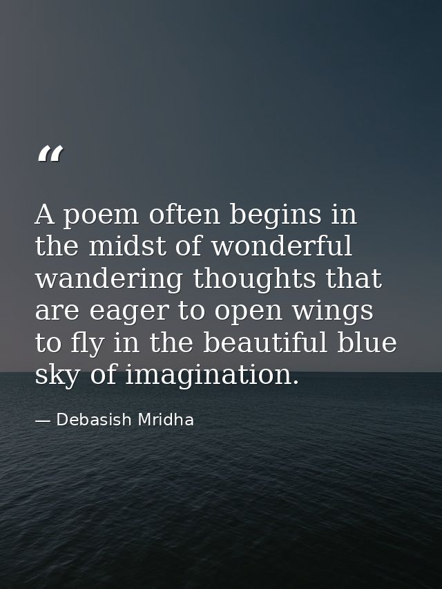 A poem often begins in the midst of wonderful wandering thoughts that are eager to open wings to fly in the beautiful bl — Debasish Mridha
