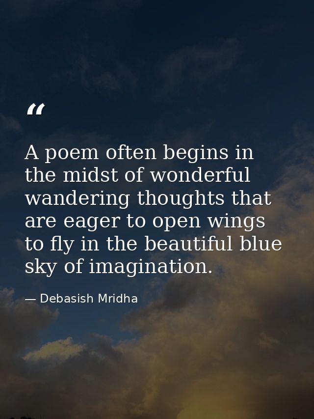 A poem often begins in the midst of wonderful wandering thoughts that are eager to open wings to fly in the beautiful bl — Debasish Mridha