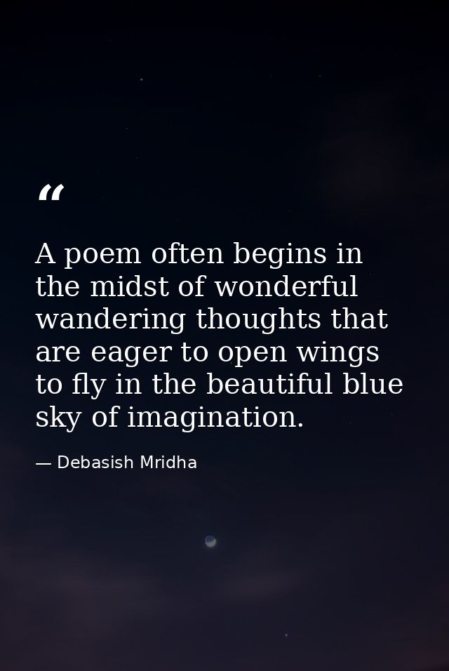 A poem often begins in the midst of wonderful wandering thoughts that are eager to open wings to fly in the beautiful bl — Debasish Mridha