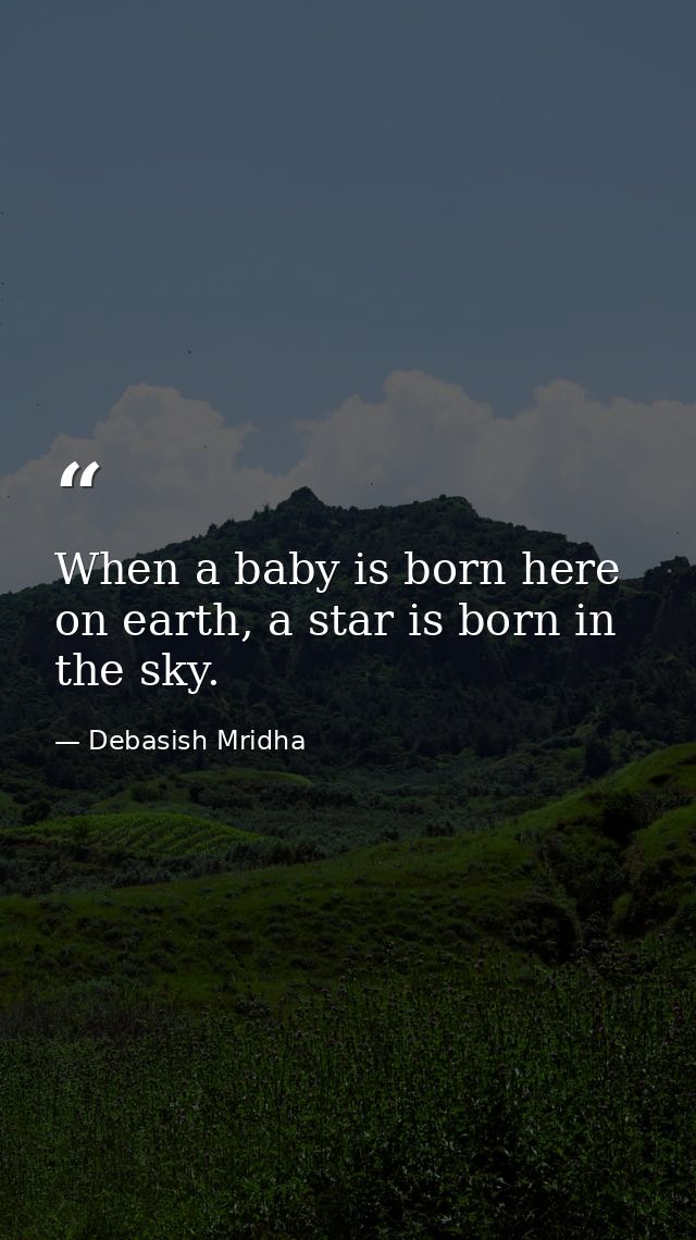 When a baby is born here on earth, a star is born in the sky. — Debasish Mridha