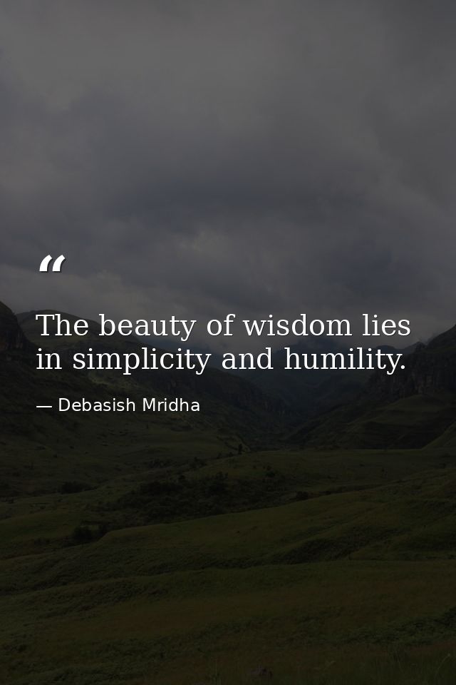 The beauty of wisdom lies in simplicity and humility. — Debasish Mridha