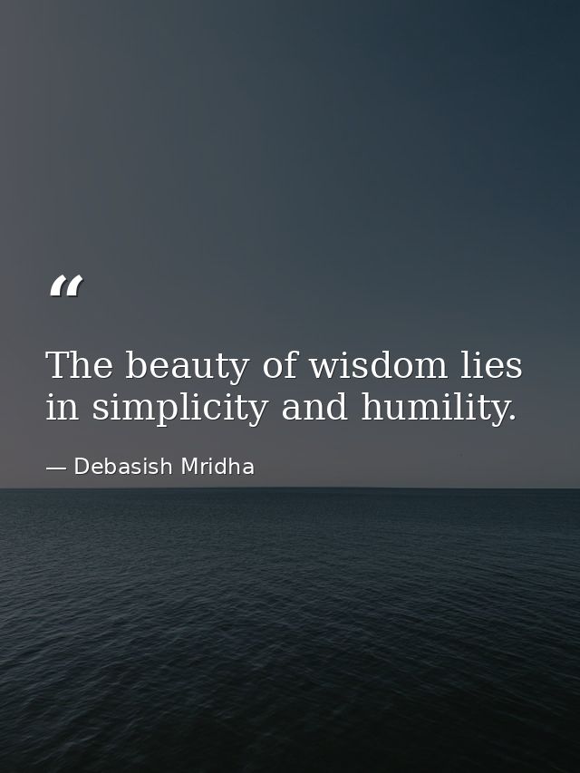 The beauty of wisdom lies in simplicity and humility. — Debasish Mridha