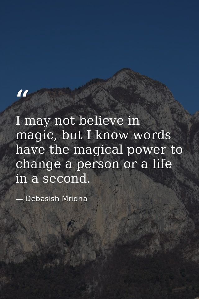 I may not believe in magic, but I know words have the magical power to change a person or a life in a second. — Debasish Mridha