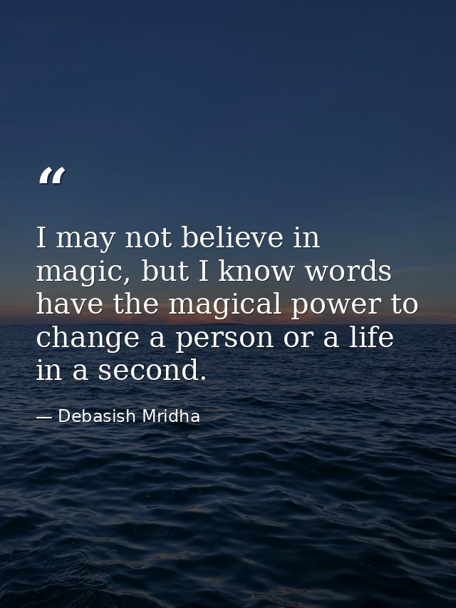 I may not believe in magic, but I know words have the magical power to change a person or a life in a second. — Debasish Mridha