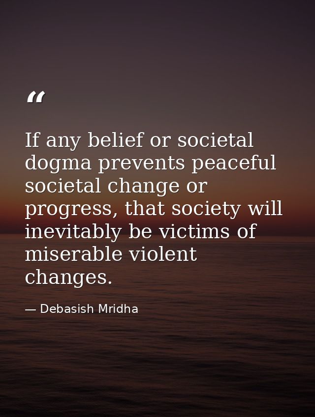 If any belief or societal dogma prevents peaceful societal change or progress, that society will inevitably be victims o — Debasish Mridha