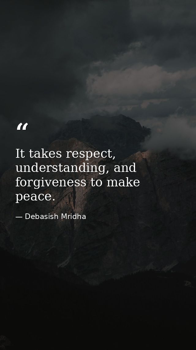 It takes respect, understanding, and forgiveness to make peace. — Debasish Mridha