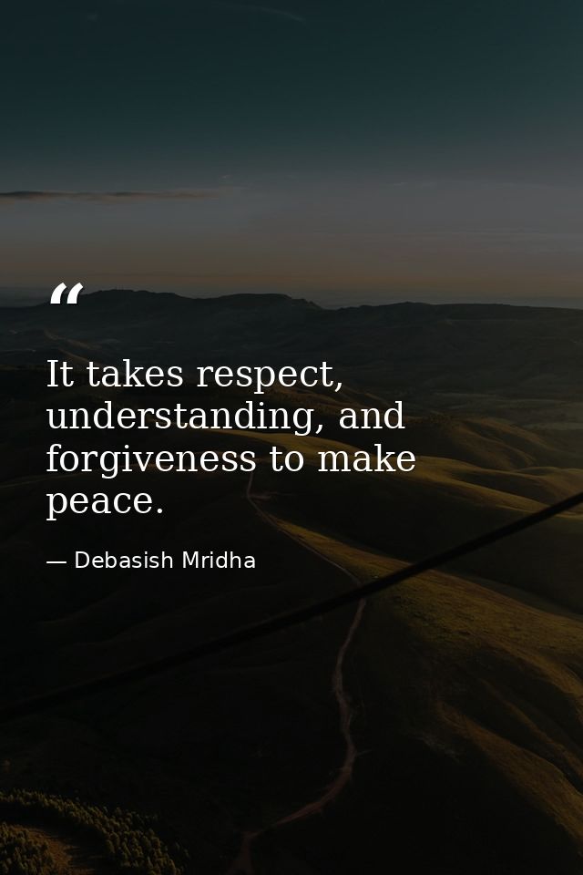 It takes respect, understanding, and forgiveness to make peace. — Debasish Mridha