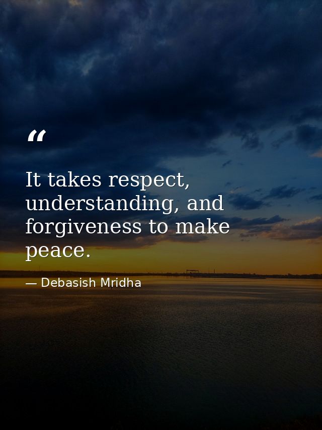 It takes respect, understanding, and forgiveness to make peace. — Debasish Mridha
