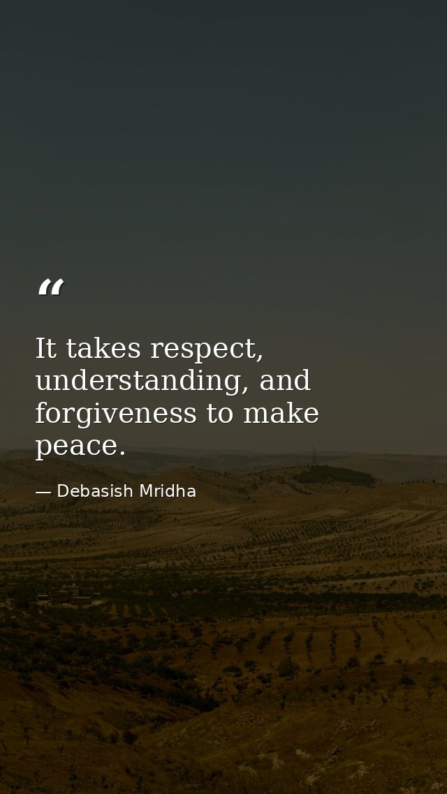 It takes respect, understanding, and forgiveness to make peace. — Debasish Mridha