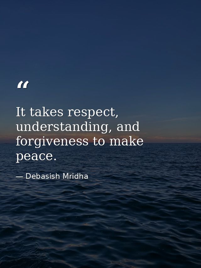 It takes respect, understanding, and forgiveness to make peace. — Debasish Mridha