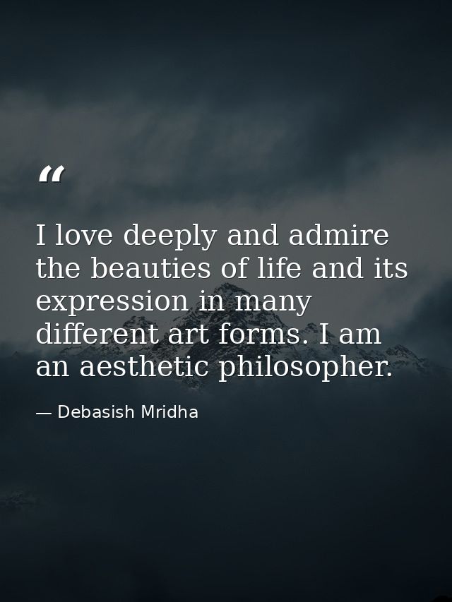 I love deeply and admire the beauties of life and its expression in many different art forms. I am an aesthetic philosop — Debasish Mridha