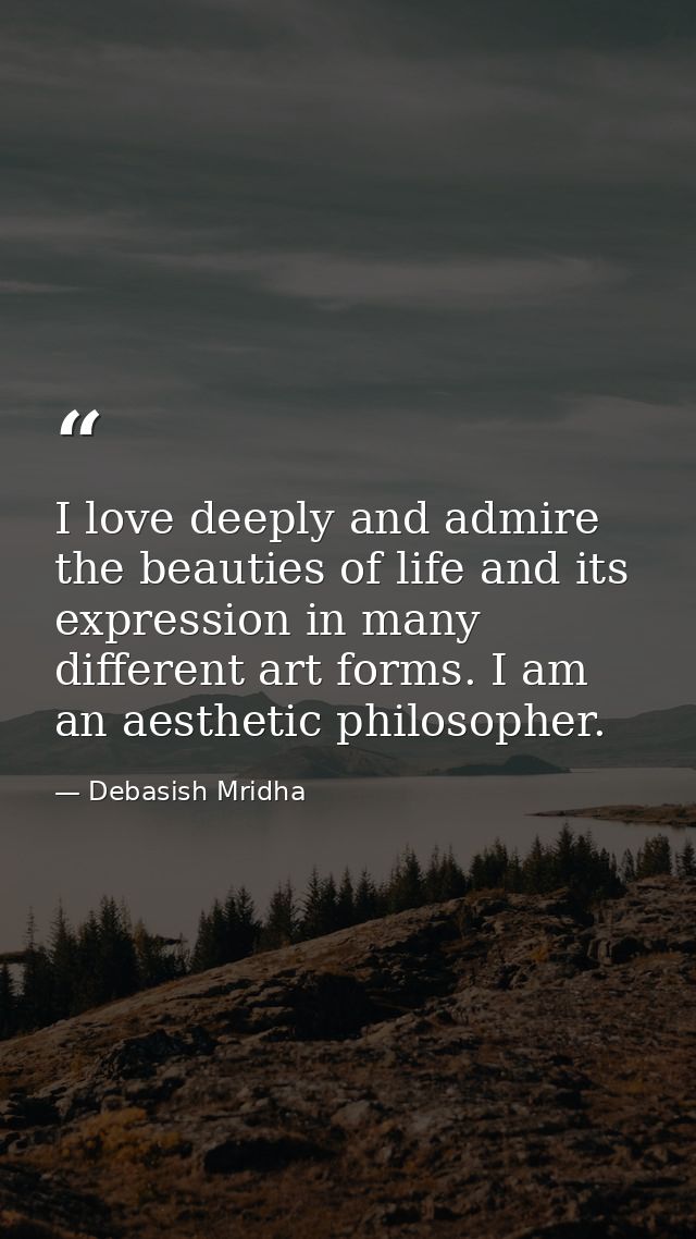 I love deeply and admire the beauties of life and its expression in many different art forms. I am an aesthetic philosop — Debasish Mridha