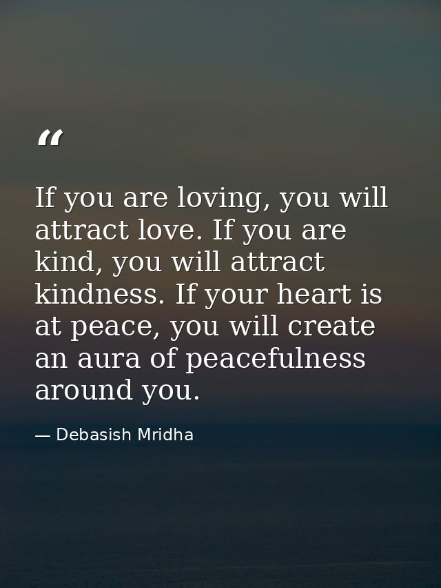 If you are loving, you will attract love. If you are kind, you will attract kindness. If your heart is at peace, you wil — Debasish Mridha