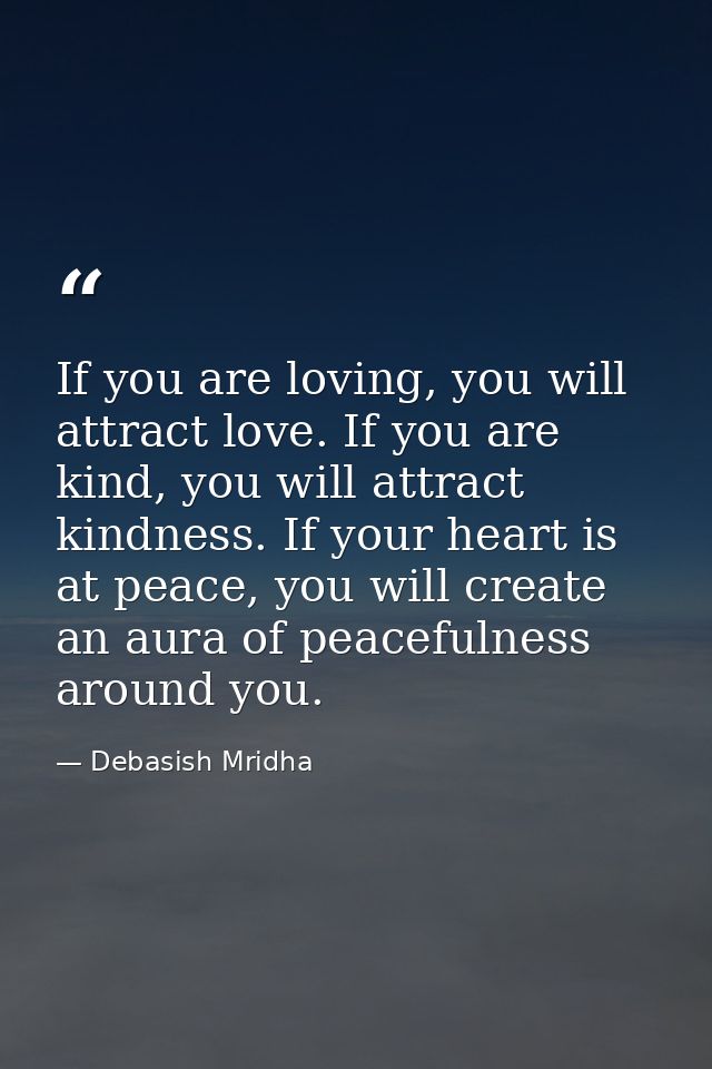 If you are loving, you will attract love. If you are kind, you will attract kindness. If your heart is at peace, you wil — Debasish Mridha