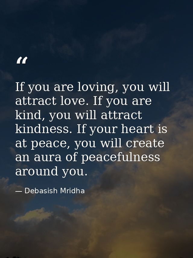 If you are loving, you will attract love. If you are kind, you will attract kindness. If your heart is at peace, you wil — Debasish Mridha