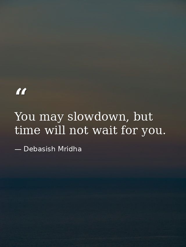 You may slowdown, but time will not wait for you. — Debasish Mridha