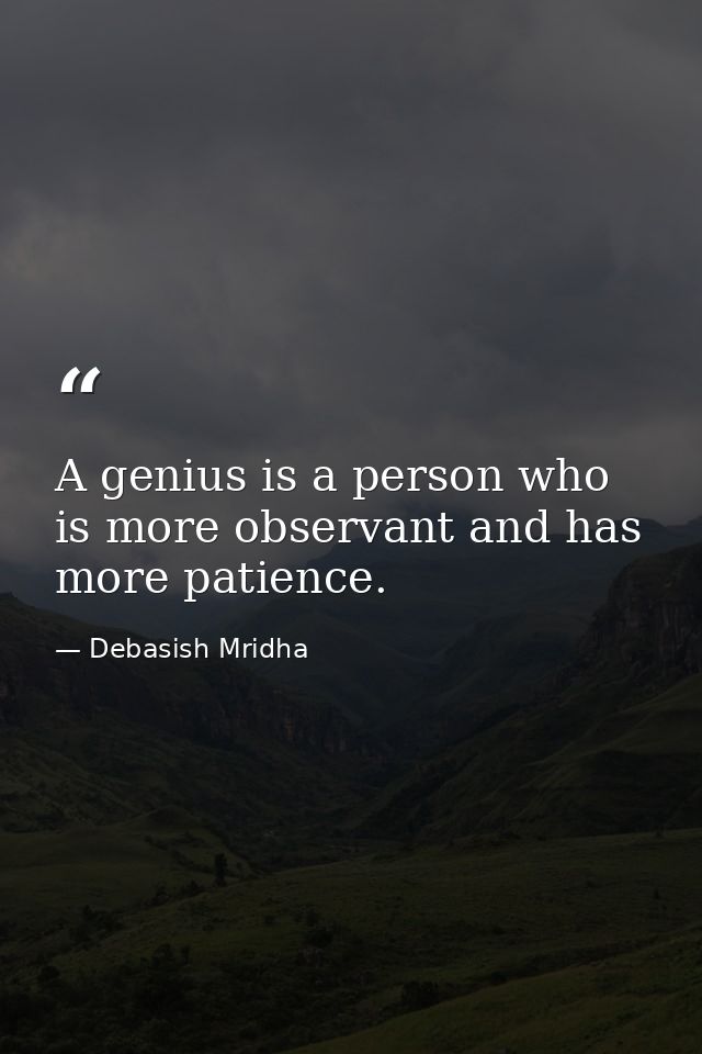A genius is a person who is more observant and has more patience. — Debasish Mridha