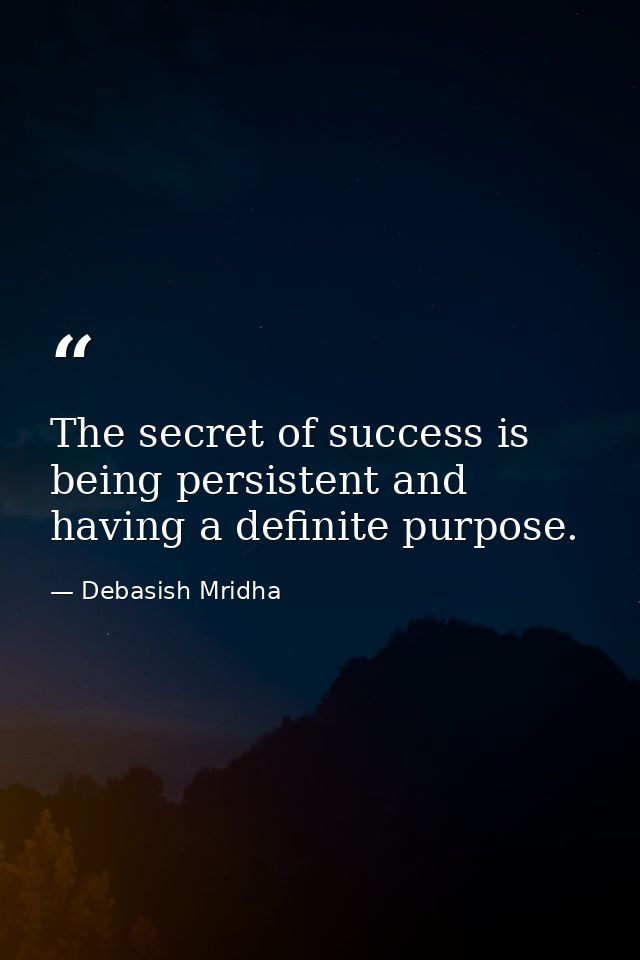 The secret of success is being persistent and having a definite purpose. — Debasish Mridha