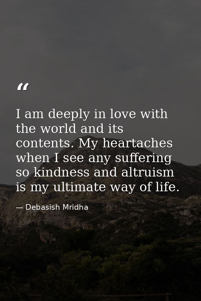 I am deeply in love with the world and its contents. My heartaches when I see any suffering so kindness and altruism is  — Debasish Mridha